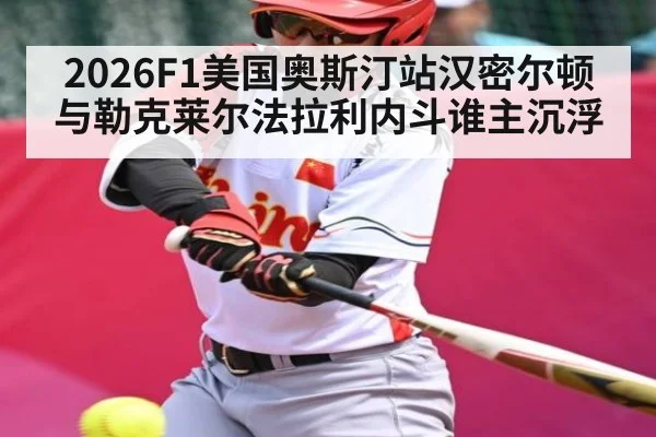 2026F1美国奥斯汀站汉密尔顿与勒克莱尔法拉利内斗谁主沉浮