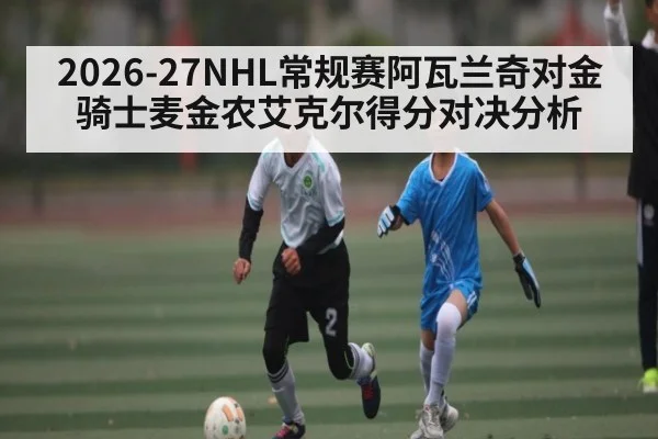 2026-27NHL常规赛阿瓦兰奇对金骑士麦金农艾克尔得分对决分析